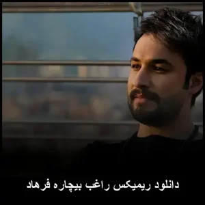 دانلود ریمیکس راغب بیچاره فرهاد | کیفیت عالی + متن ترانه